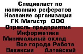 Специалист по написанию рефератов › Название организации ­ ГК Магистр, ООО › Отрасль предприятия ­ Информатика › Минимальный оклад ­ 15 000 - Все города Работа » Вакансии   . Алтайский край,Камень-на-Оби г.